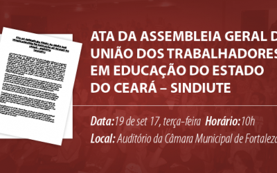 ATA DA ASSEMBLEIA GERAL DA UNIÃO DOS TRABALHADORES EM EDUCAÇÃO DO ESTADO DO CEARÁ – SINDIUTE 19/09/2017