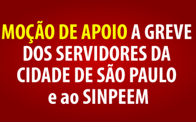 MOÇÃO DE APOIO A GREVE DOS SERVIDORES DA CIDADE DE SÃO PAULO e ao SINPEEM