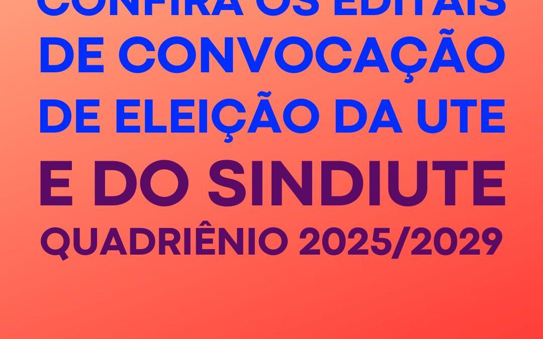 Veja os editais de convocação de eleição da UTE e do Sindiute quadriênio 2025/2029